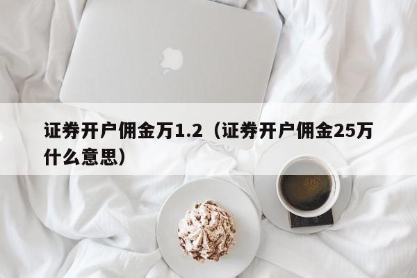 证券开户佣金万1.2（证券开户佣金25万什么意思）-第1张图片-欧交易所