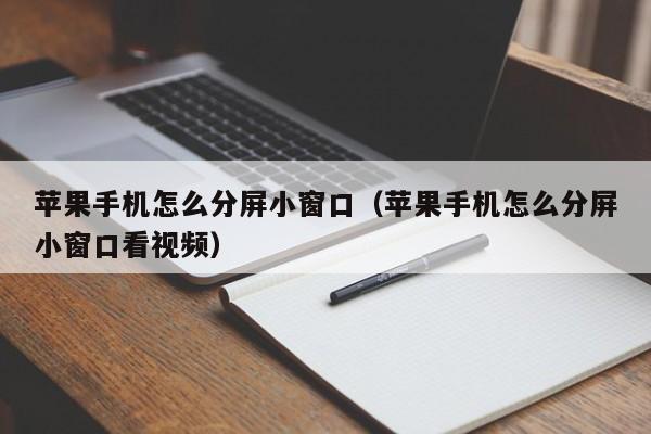 苹果手机怎么分屏小窗口（苹果手机怎么分屏小窗口看视频）-第1张图片-欧交易所