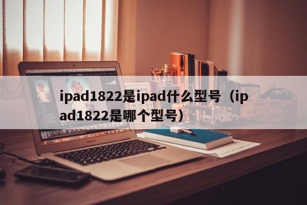 ipad1822是ipad什么型号（ipad1822是哪个型号）-第1张图片-尚力财经