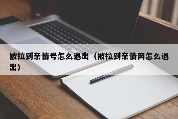 被拉到亲情号怎么退出（被拉到亲情网怎么退出）-第1张图片-欧交易所