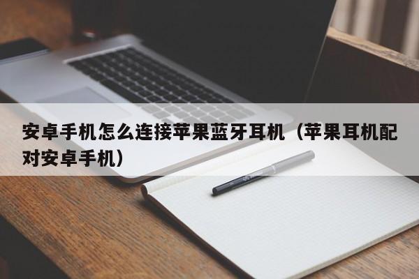 安卓手机怎么连接苹果蓝牙耳机（苹果耳机配对安卓手机）-第1张图片-欧交易所