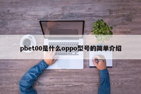 pbet00是什么oppo型号的简单介绍-第1张图片-欧交易所