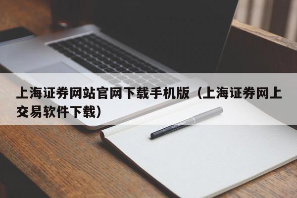 上海证券网站官网下载手机版（上海证券网上交易软件下载）-第1张图片-尚力财经