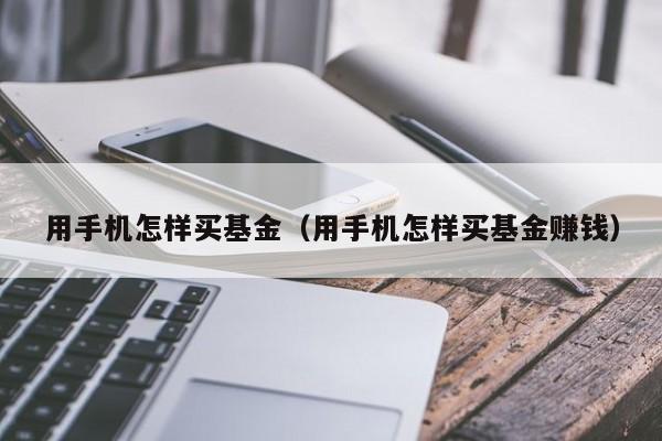 用手机怎样买基金（用手机怎样买基金赚钱）-第1张图片-尚力财经