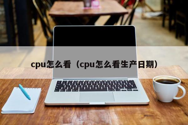 cpu怎么看（cpu怎么看生产日期）-第1张图片-尚力财经