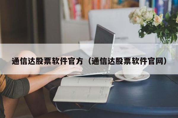 通信达股票软件官方（通信达股票软件官网）-第1张图片-欧交易所