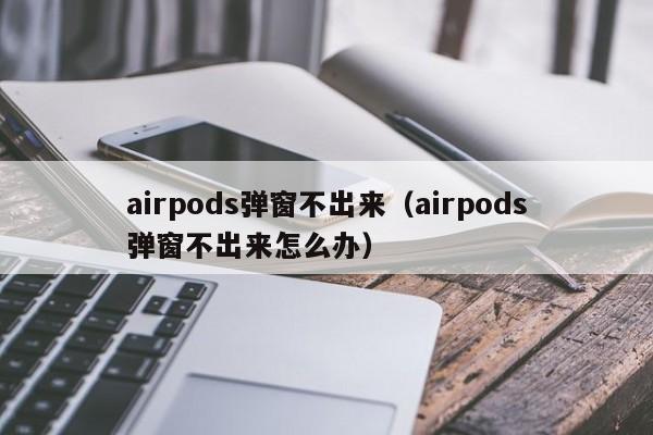 airpods弹窗不出来（airpods弹窗不出来怎么办）-第1张图片-欧交易所