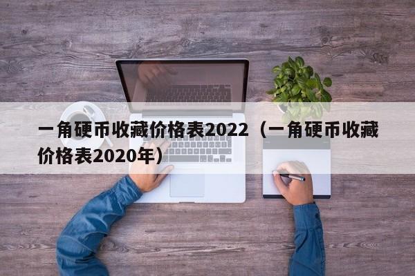 一角硬币收藏价格表2022（一角硬币收藏价格表2020年）-第1张图片-尚力财经