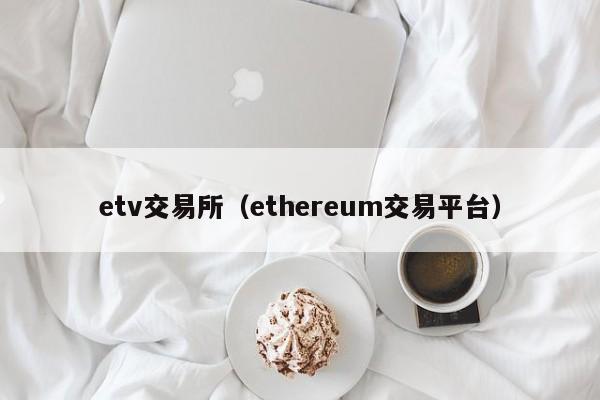 etv交易所（ethereum交易平台）-第1张图片-尚力财经