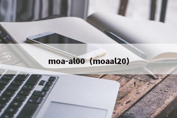 moa-al00（moaal20）-第1张图片-尚力财经