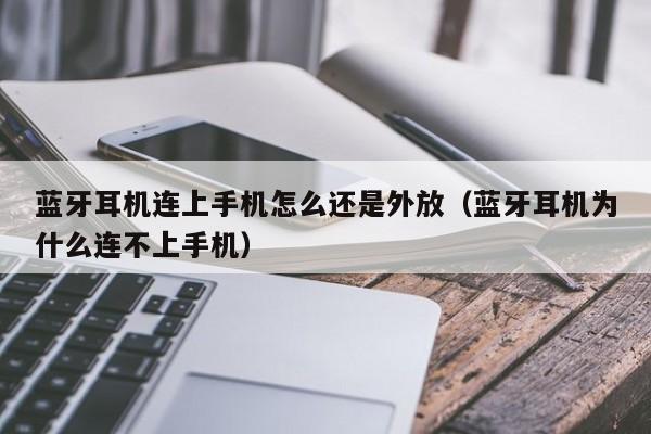 蓝牙耳机连上手机怎么还是外放（蓝牙耳机为什么连不上手机）-第1张图片-尚力财经