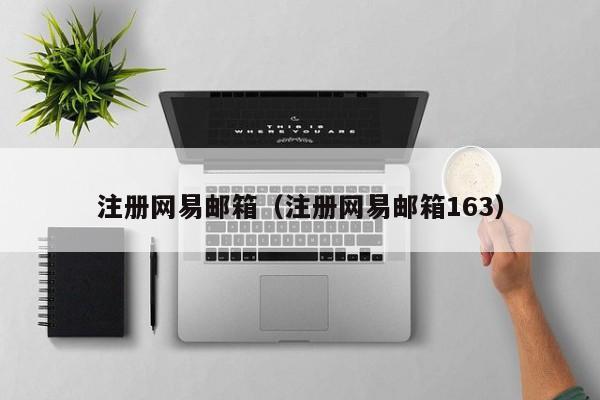 注册网易邮箱（注册网易邮箱163）-第1张图片-尚力财经