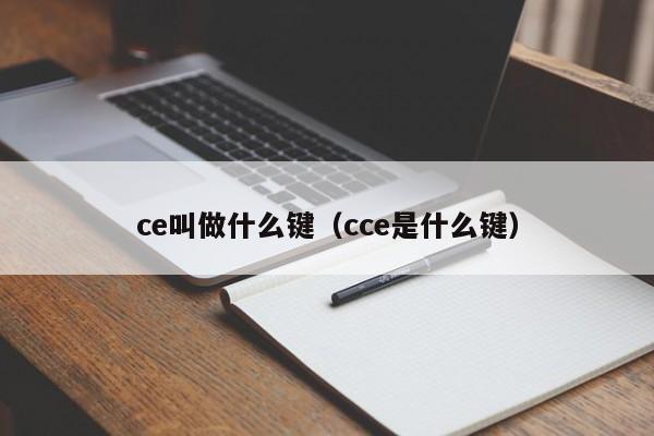 ce叫做什么键（cce是什么键）-第1张图片-尚力财经