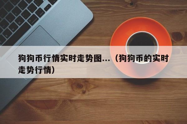 狗狗币行情实时走势图...（狗狗币的实时走势行情）-第1张图片-欧交易所