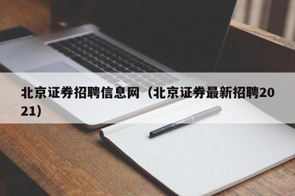 北京证券招聘信息网（北京证券最新招聘2021）-第1张图片-尚力财经