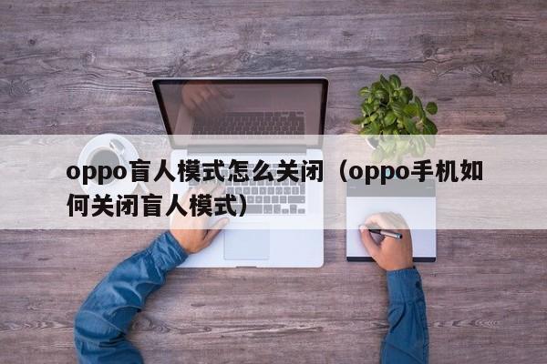 oppo盲人模式怎么关闭（oppo手机如何关闭盲人模式）-第1张图片-尚力财经