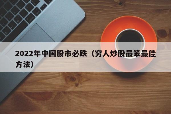 2022年中国股市必跌（穷人炒股最笨最佳方法）-第1张图片-尚力财经