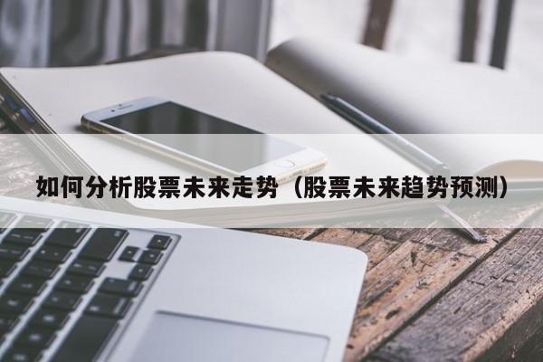 如何分析股票未来走势（股票未来趋势预测）-第1张图片-尚力财经