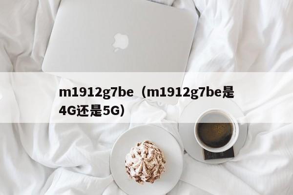 m1912g7be（m1912g7be是4G还是5G）-第1张图片-欧交易所