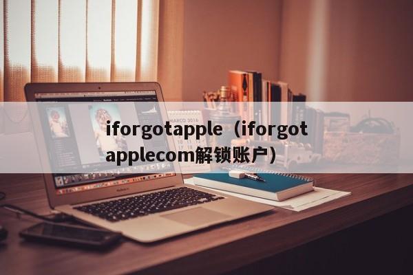 iforgotapple（iforgotapplecom解锁账户）-第1张图片-欧交易所