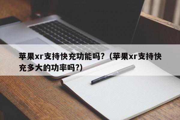 苹果xr支持快充功能吗?（苹果xr支持快充多大的功率吗?）-第1张图片-欧交易所