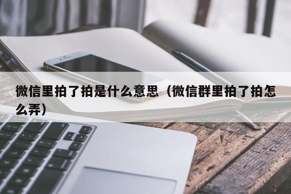 微信里拍了拍是什么意思（微信群里拍了拍怎么弄）-第1张图片-欧交易所