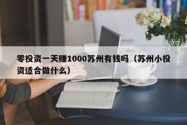 零投资一天赚1000苏州有钱吗（苏州小投资适合做什么）-第1张图片-欧交易所