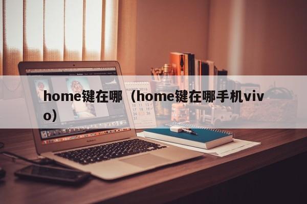 home键在哪（home键在哪手机vivo）-第1张图片-欧交易所