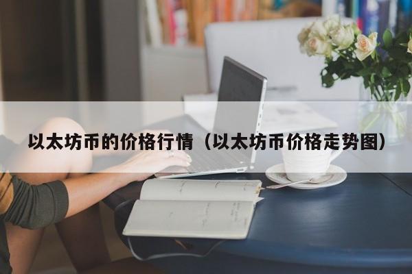 以太坊币的价格行情（以太坊币价格走势图）-第1张图片-欧交易所