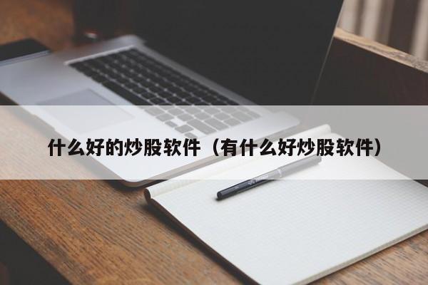 什么好的炒股软件（有什么好炒股软件）-第1张图片-欧交易所