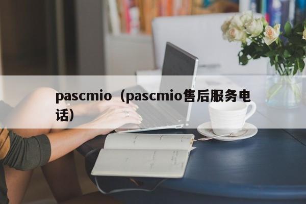 pascmio（pascmio售后服务电话）-第1张图片-尚力财经