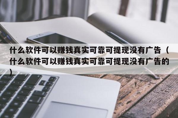 什么软件可以赚钱真实可靠可提现没有广告（什么软件可以赚钱真实可靠可提现没有广告的）-第1张图片-欧交易所