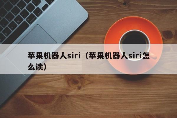 苹果机器人siri（苹果机器人siri怎么读）-第1张图片-尚力财经