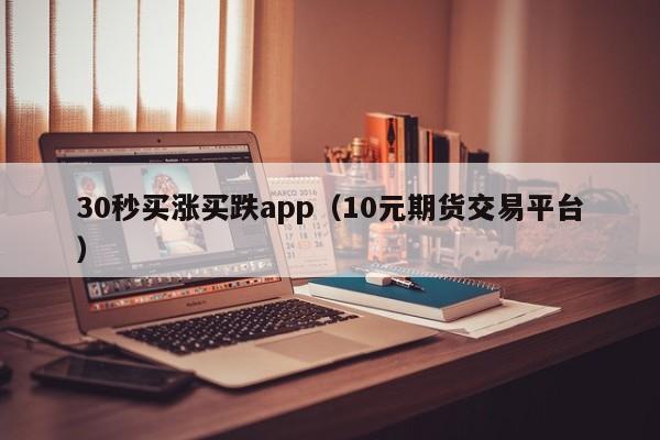 30秒买涨买跌app（10元期货交易平台）-第1张图片-尚力财经