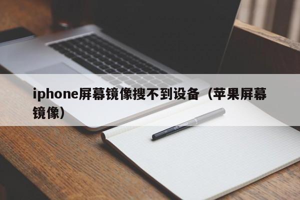 iphone屏幕镜像搜不到设备（苹果屏幕镜像）-第1张图片-欧交易所