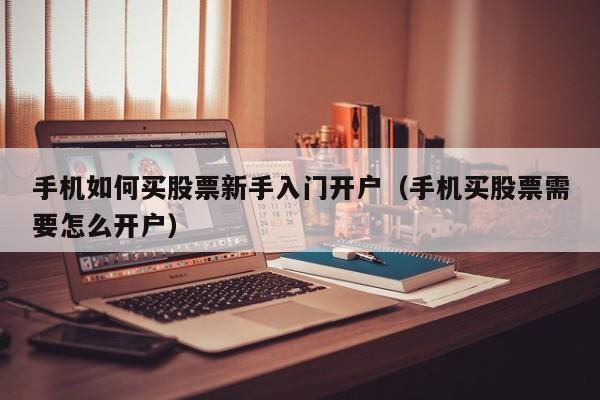 手机如何买股票新手入门开户（手机买股票需要怎么开户）-第1张图片-尚力财经