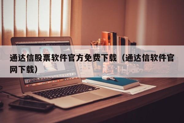 通达信股票软件官方免费下载（通达信软件官网下载）-第1张图片-欧交易所