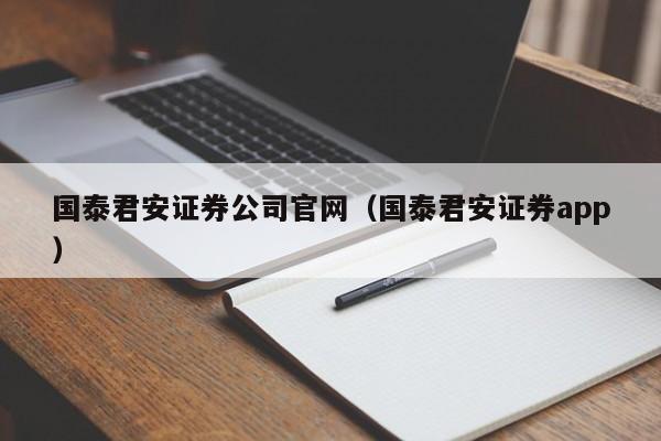 国泰君安证券公司官网（国泰君安证券app）-第1张图片-欧交易所