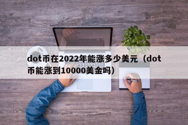 dot币在2022年能涨多少美元（dot币能涨到10000美金吗）-第1张图片-尚力财经