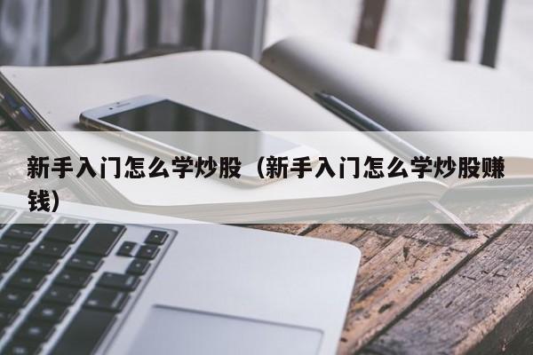 新手入门怎么学炒股（新手入门怎么学炒股赚钱）-第1张图片-欧交易所