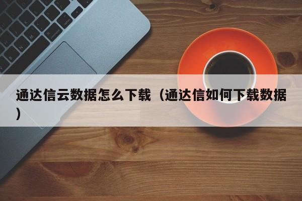 通达信云数据怎么下载（通达信如何下载数据）-第1张图片-尚力财经