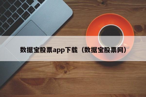 数据宝股票app下载（数据宝股票网）-第1张图片-尚力财经