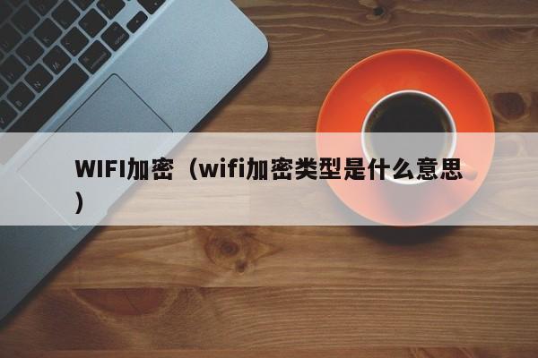 WIFI加密（wifi加密类型是什么意思）-第1张图片-尚力财经