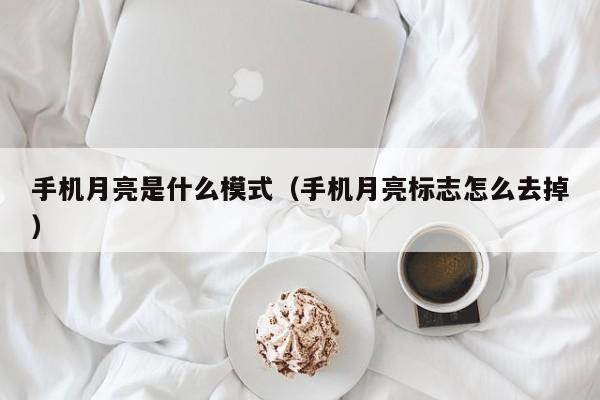 手机月亮是什么模式（手机月亮标志怎么去掉）-第1张图片-欧交易所