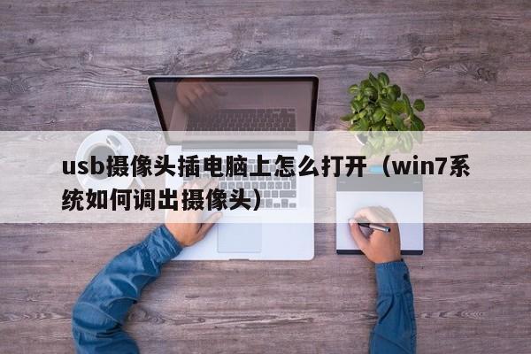 usb摄像头插电脑上怎么打开（win7系统如何调出摄像头）-第1张图片-欧交易所