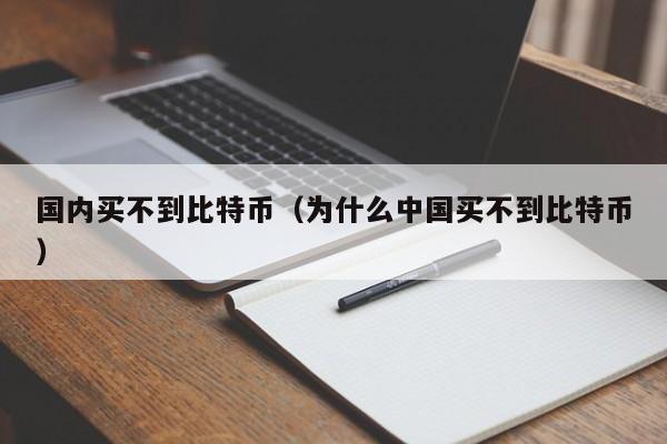 国内买不到比特币（为什么中国买不到比特币）-第1张图片-欧交易所