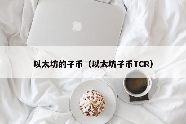 以太坊的子币（以太坊子币TCR）-第1张图片-欧交易所