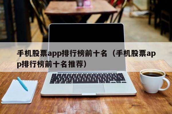 手机股票app排行榜前十名（手机股票app排行榜前十名推荐）-第1张图片-欧交易所