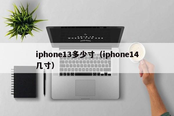 iphone13多少寸（iphone14几寸）-第1张图片-欧交易所