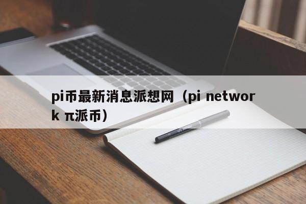 pi币最新消息派想网（pi network π派币）-第1张图片-尚力财经